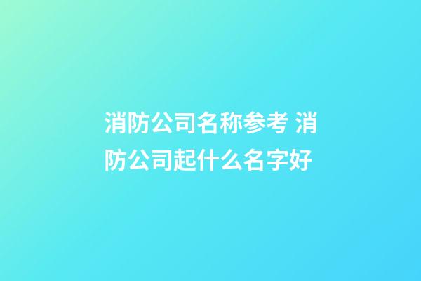 消防公司名称参考 消防公司起什么名字好